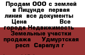 Продам ООО с землей в Пицунде, первая линия, все документы › Цена ­ 9 000 000 - Все города Недвижимость » Земельные участки продажа   . Удмуртская респ.,Сарапул г.